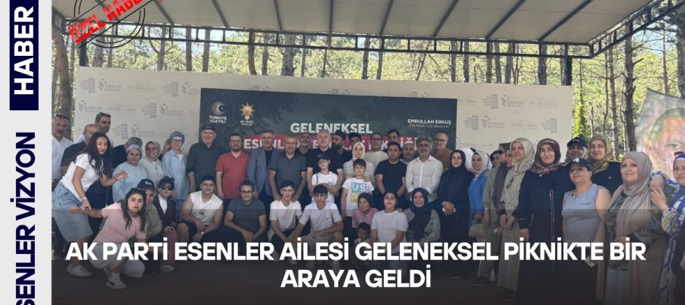                    AK Parti Esenler Ailesi Geleneksel Piknikte Bir Araya Geldi