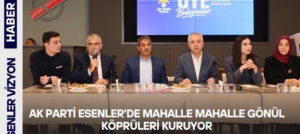 AK Parti Esenler’de Mahalle Mahalle Gönül Köprüleri Kuruyor