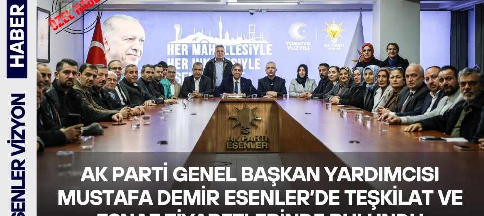 AK Parti Genel Başkan Yardımcısı Mustafa Demir Esenler’de Teşkilat ve Esnaf Ziyaretlerinde Bulundu