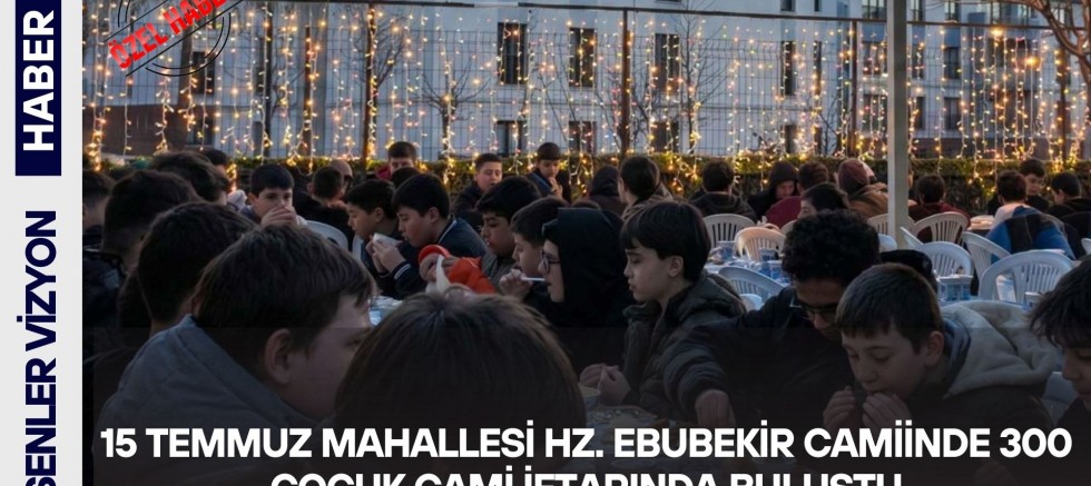 Esenler 15 Temmuz Mahallesi Hz. Ebubekir Camiinde 300 Çocuk Camii İftarında Buluştu