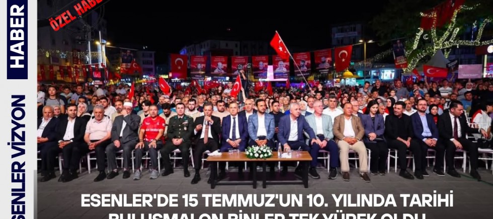 Esenler'de 15 Temmuz'un 10. Yılında Tarihi Buluşma! On Binler Tek Yürek Oldu