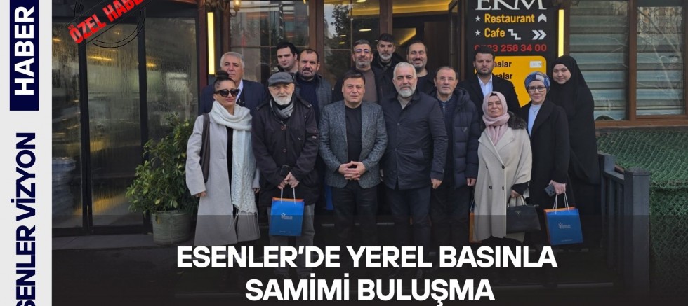 Esenler’de Basınla Samimi Buluşma