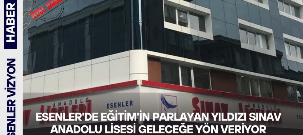 Esenler’de Eğitimin Parlayan Yıldızı: Sınav Anadolu Lisesi Geleceğe Yön Veriyor