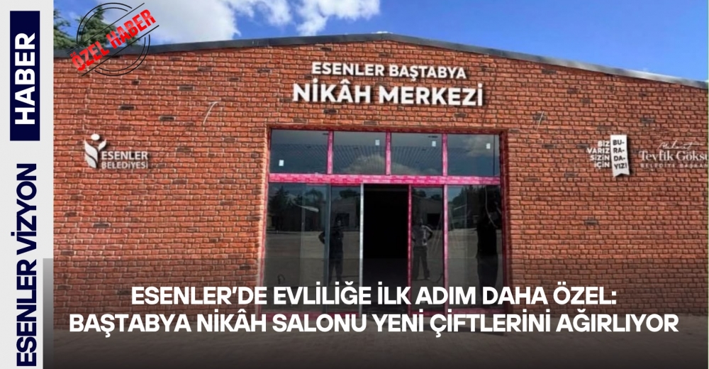 Esenler’de Evliliğe İlk Adım Daha Özel: Baştabya Nikâh Salonu Yeni Çiftlerini Ağırlıyor