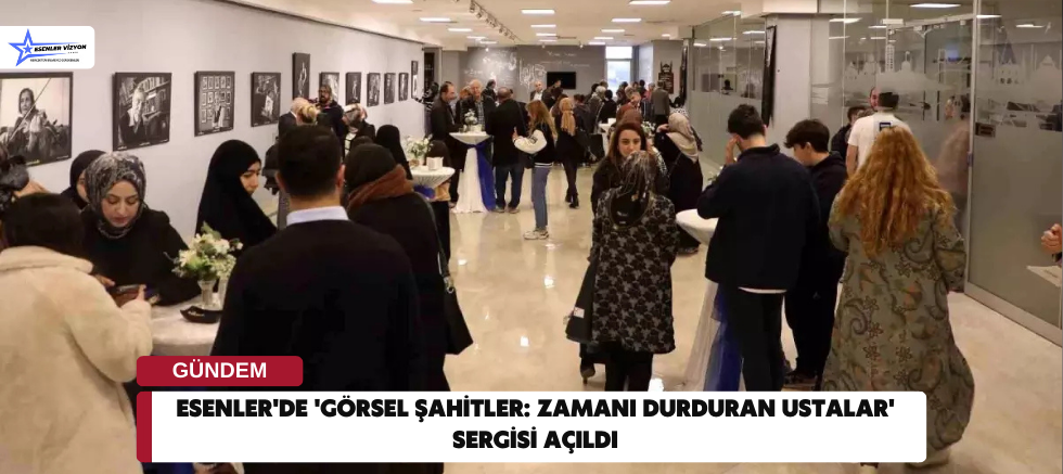 Esenler'de 'Görsel Şahitler: Zamanı Durduran Ustalar' Sergisi Açıldı