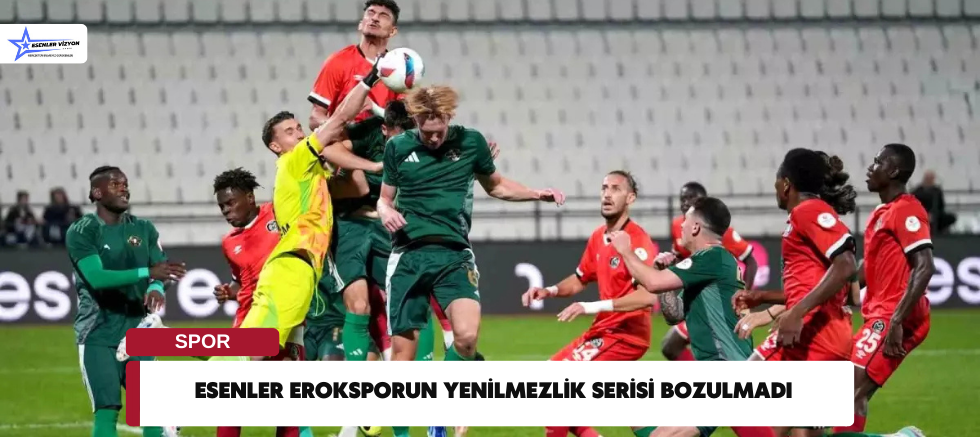 Esenler Eroksporun Yenilmezlik Serisi Bozulmadı