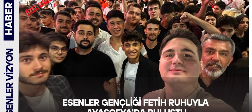 Esenler Gençliği Fetih Ruhuyla Ayasofya'da Bulustu