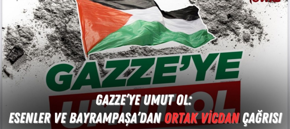 GAZZE’YE UMUT OL: Esenler ve Bayrampaşa’dan Ortak Vicdan Çağrısı