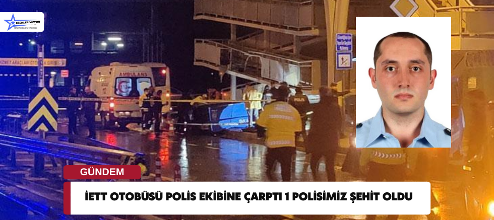 İETT Otobüsü Polis Ekibine Çarptı 1 Polisimiz Şehit Oldu