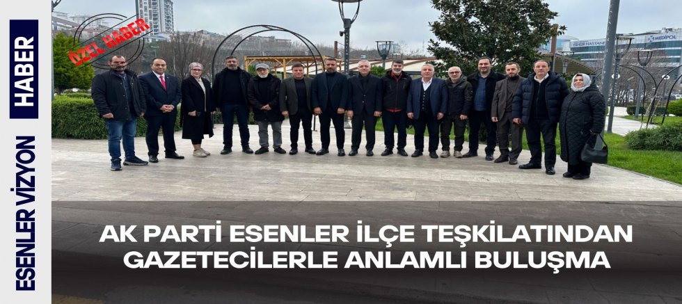 AK Parti Esenler İlçe Teşkilatından Gazetecilerle Anlamlı Buluşma