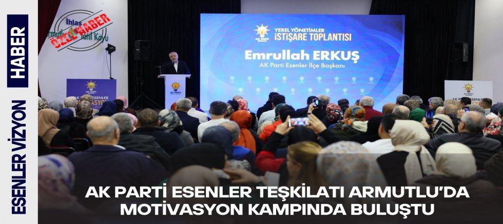 AK Parti Esenler Teşkilatı Armutlu’da Motivasyon Kampında Buluştu