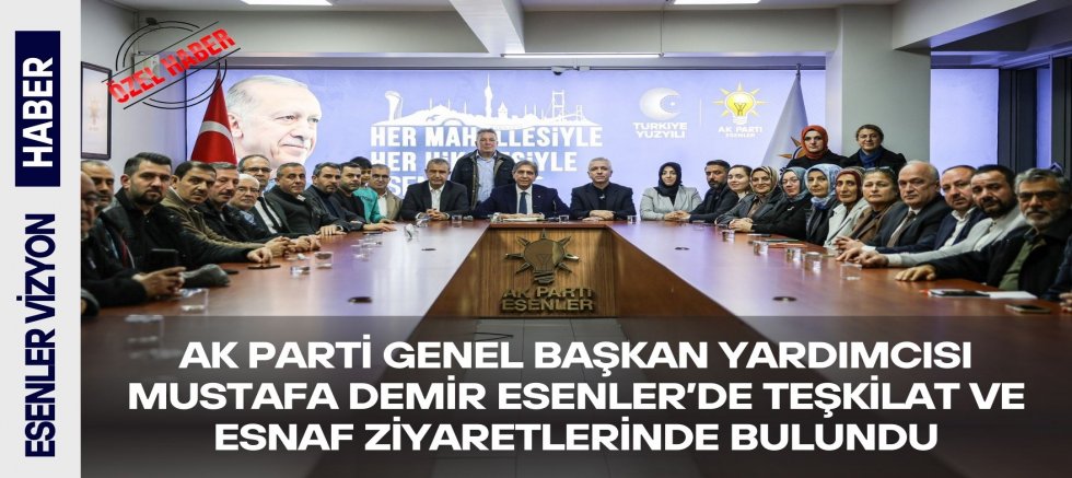 AK Parti Genel Başkan Yardımcısı Mustafa Demir Esenler’de Teşkilat ve Esnaf Ziyaretlerinde Bulundu