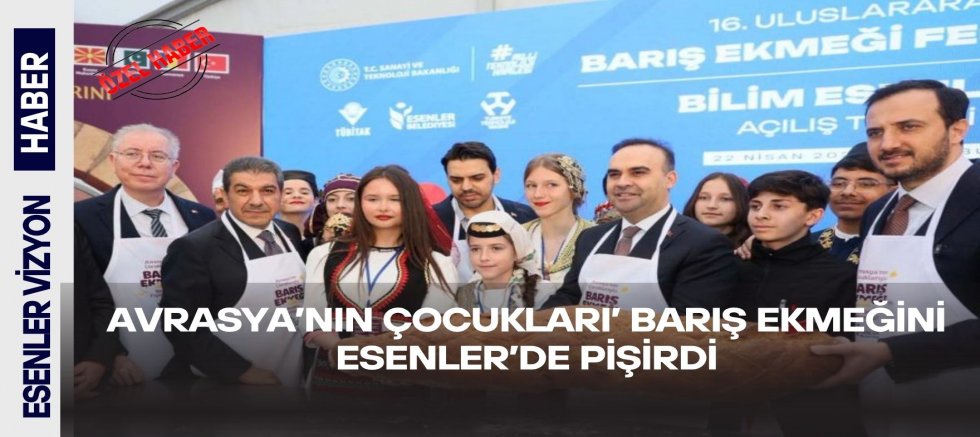 AVRASYA’NIN ÇOCUKLARI’ BARIŞ EKMEĞİNİ ESENLER'DE PİŞİRDİ