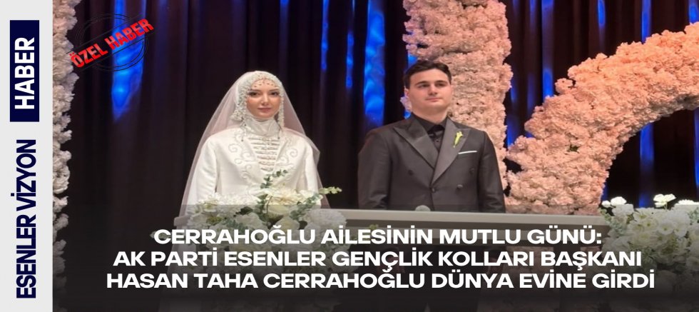  Cerrahoğlu Ailesinin Mutlu Günü:Ak Parti Esenler Gençlik Kolları Başkanı Hasan Taha Cerrahoğlu Dünya Evine Girdi