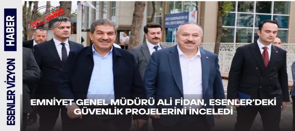 Emniyet Genel Müdürü Ali Fidan, Esenler'deki Güvenlik Projelerini İnceledi