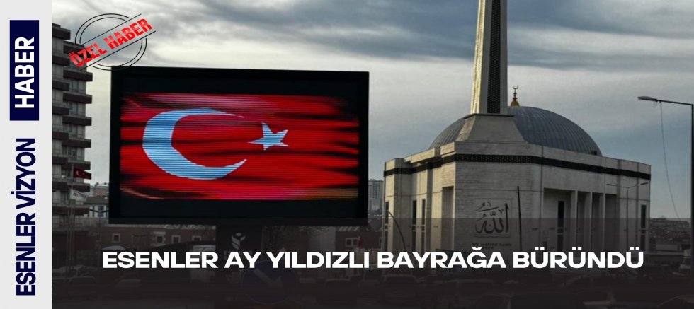 Esenler Ay Yıldızlı Bayrağa Büründü 