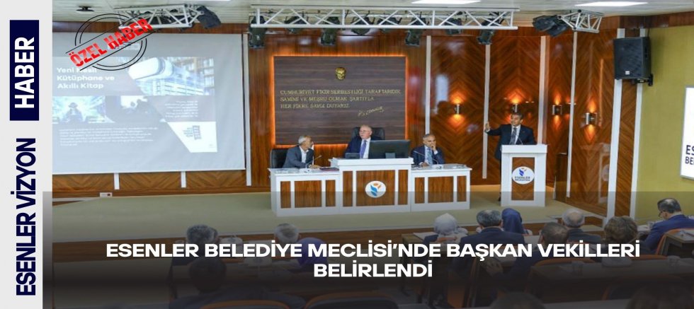 ESENLER BELEDİYE MECLİSİ’NDE BAŞKAN VEKİLLERİ BELİRLENDİ
