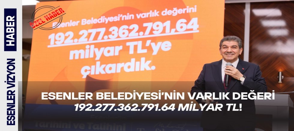 ESENLER BELEDİYESİ’NİN VARLIK DEĞERİ 192.277.362.791.64 MİLYAR TL!