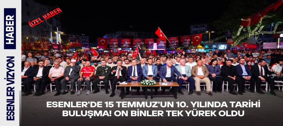Esenler'de 15 Temmuz'un 10. Yılında Tarihi Buluşma! On Binler Tek Yürek Oldu