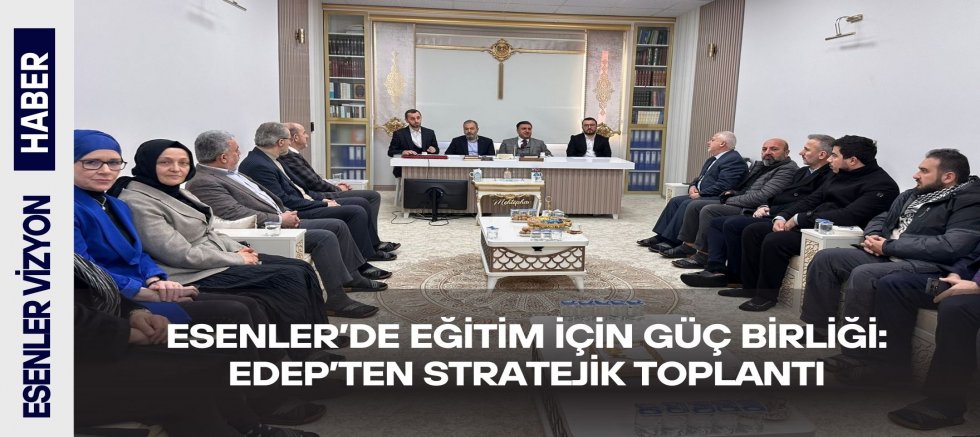 Esenler’de Eğitim İçin Güç Birliği: EDEP’ten Stratejik Toplantı