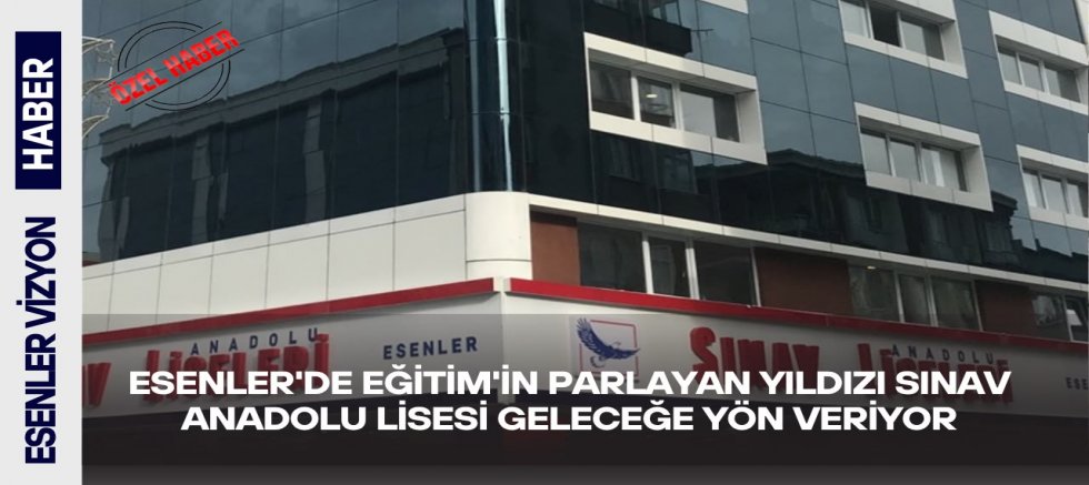 Esenler’de Eğitimin Parlayan Yıldızı: Sınav Anadolu Lisesi Geleceğe Yön Veriyor