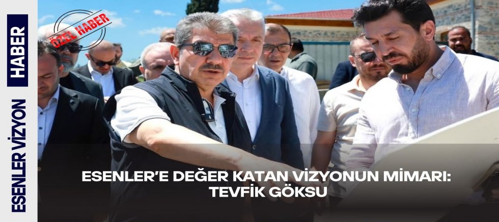                        Esenler’e Değer Katan Vizyonun Mimarı: Tevfik Göksu
