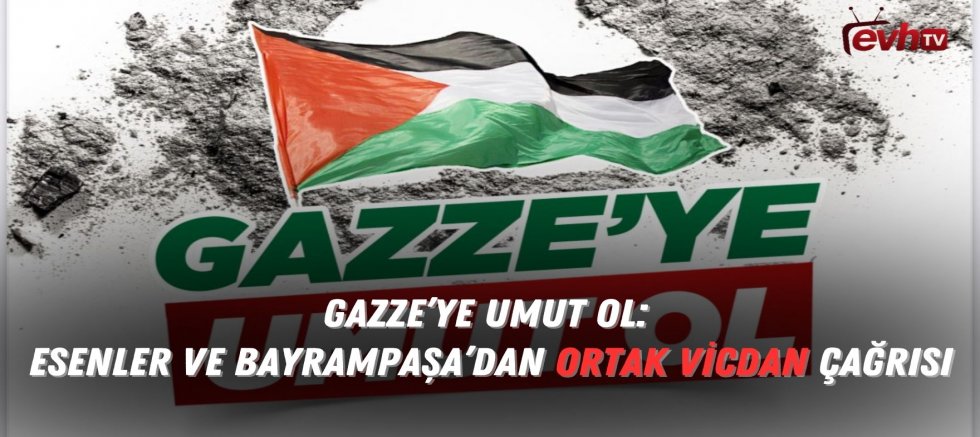 GAZZE’YE UMUT OL: Esenler ve Bayrampaşa’dan Ortak Vicdan Çağrısı