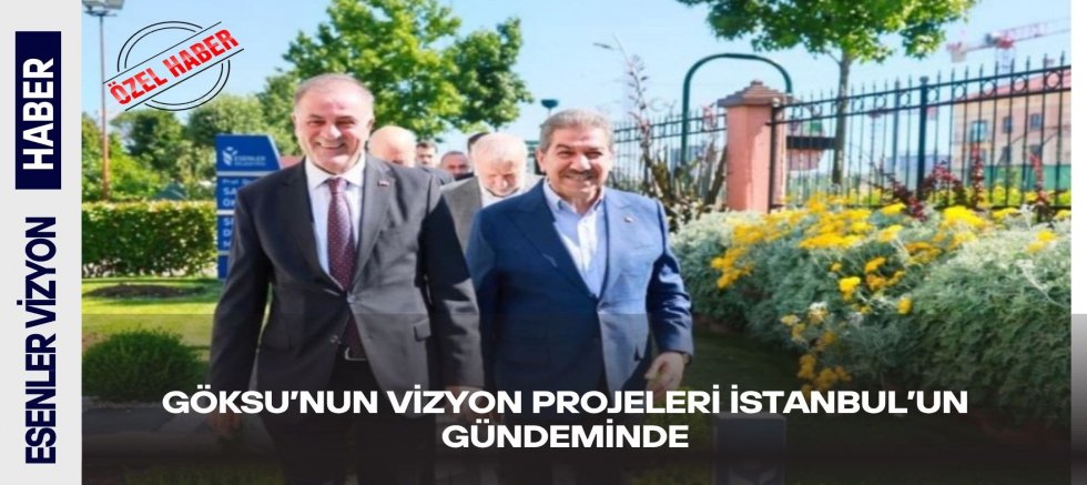                                       Göksu’nun Vizyon Projeleri İstanbul’un Gündeminde  