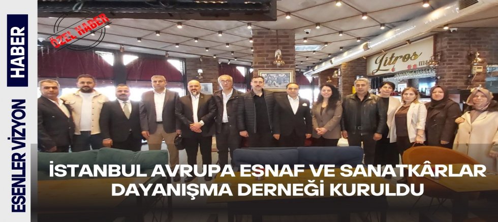 İSTANBUL AVRUPA ESNAF VE SANATKÂRLAR DAYANIŞMA DERNEĞİ KURULDU