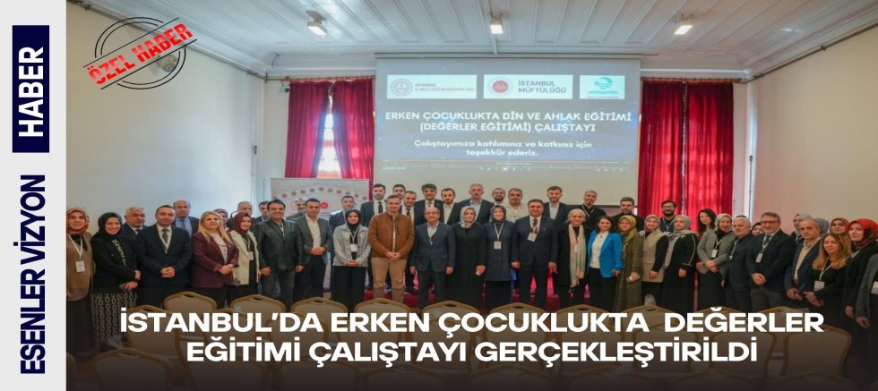 İstanbul’da “Erken Çocuklukta Değerler Eğitimi Çalıştayı Gerçekleştirildi.