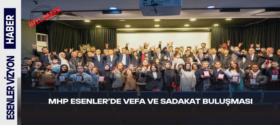MHP ESENLER’DE VEFA VE SADAKAT BULUŞMASI