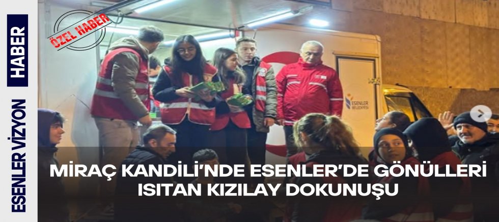 Miraç Kandili’nde Esenler’de Gönülleri Isıtan Kızılay Dokunuşu