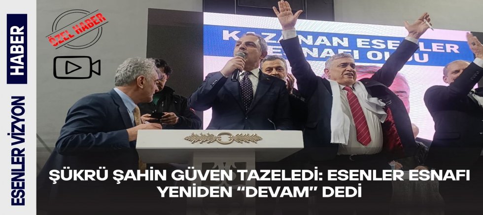 Şükrü Şahin Güven Tazeledi: Esenler Esnafı Yeniden “Devam” Dedi