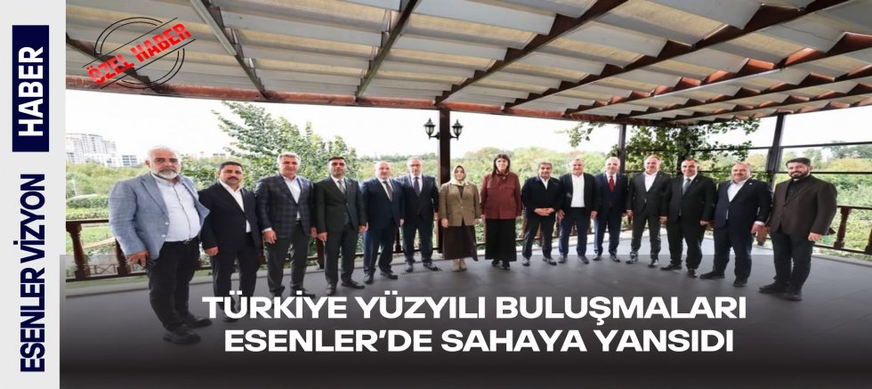 TÜRKİYE YÜZYILI BULUŞMALARI ESENLER’DE SAHAYA YANSIDI