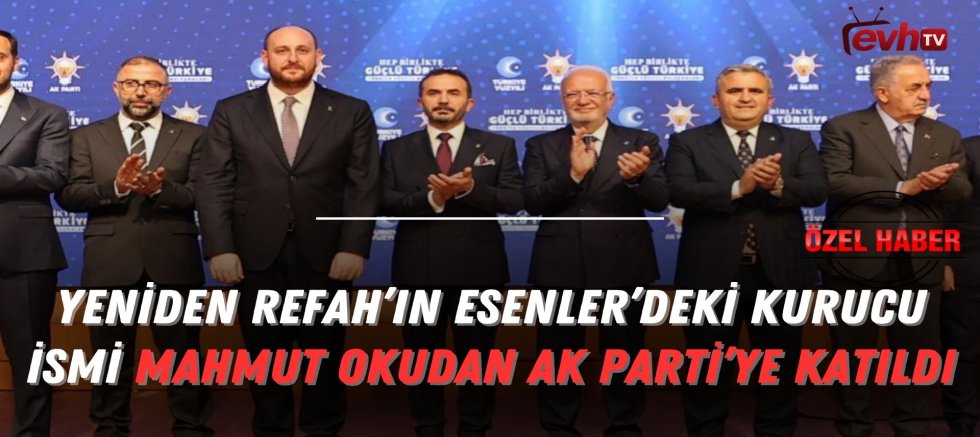 Yeniden Refah’ın Esenler’deki Kurucu İsmi Mahmut Okudan AK Parti’ye Katıldı