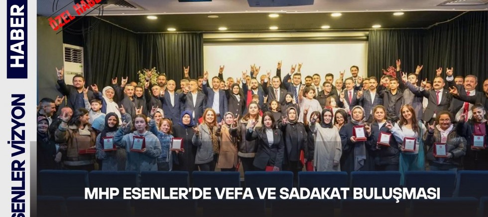 MHP ESENLER’DE VEFA VE SADAKAT BULUŞMASI