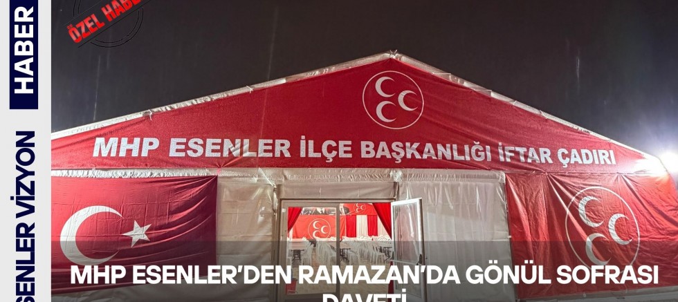 MHP Esenler’den Ramazan’da Gönül Sofrası Daveti