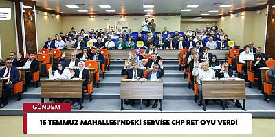 15 TEMMUZ MAHALLESİNDEKİ ÜCRETSİZ SERVİS HİZMETİNE CHP RET OYU VERDİ