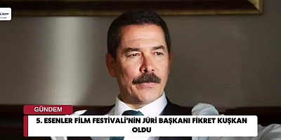 5. Esenler Film Festivali'nin Jüri Başkanı Fikret Kuşkan Oldu