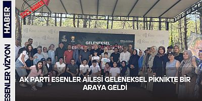                    AK Parti Esenler Ailesi Geleneksel Piknikte Bir Araya Geldi