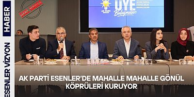 AK Parti Esenler’de Mahalle Mahalle Gönül Köprüleri Kuruyor