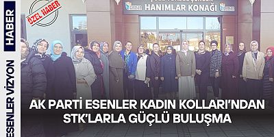 AK Parti Esenler Kadın Kolları’ndan STK’larla Güçlü Buluşma