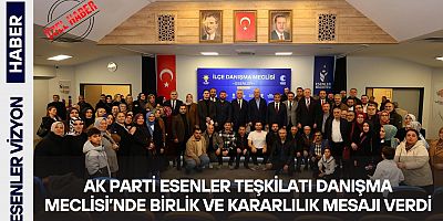 AK Parti Esenler Teşkilatı Danışma Meclisi’nde Birlik ve Kararlılık Mesajı Verdi