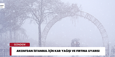 AKOM'dan İstanbul için kar yağışı ve fırtına uyarısı