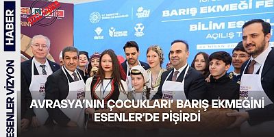 AVRASYA’NIN ÇOCUKLARI’ BARIŞ EKMEĞİNİ ESENLER'DE PİŞİRDİ