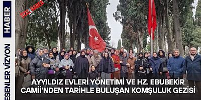 Ayyıldız Evleri Yönetimi ve Hz. Ebubekir Camii'nden Tarihle Buluşan Komşuluk Gezisi 