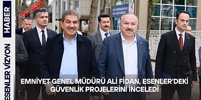 Emniyet Genel Müdürü Ali Fidan, Esenler'deki Güvenlik Projelerini İnceledi