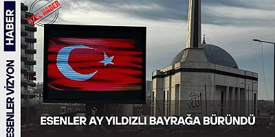 Esenler Ay Yıldızlı Bayrağa Büründü 