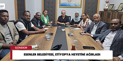 ESENLER BELEDİYESİ, ETİYOPYA HEYETİNİ AĞIRLADI