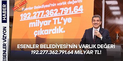 ESENLER BELEDİYESİ’NİN VARLIK DEĞERİ 192.277.362.791.64 MİLYAR TL!